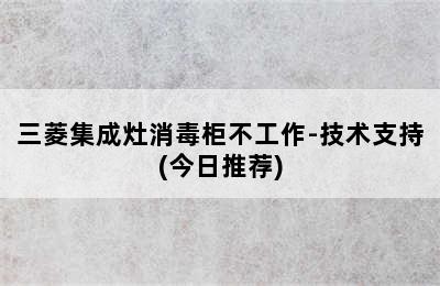 三菱集成灶消毒柜不工作-技术支持(今日推荐)