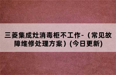 三菱集成灶消毒柜不工作-（常见故障维修处理方案）(今日更新)