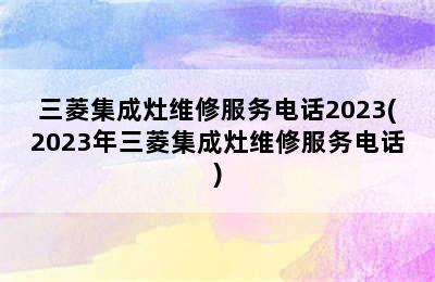 三菱集成灶维修服务电话2023(2023年三菱集成灶维修服务电话)