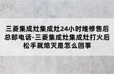 三菱集成灶集成灶24小时维修售后总部电话-三菱集成灶集成灶打火后松手就熄灭是怎么回事