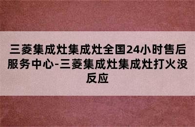 三菱集成灶集成灶全国24小时售后服务中心-三菱集成灶集成灶打火没反应