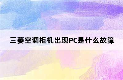 三萎空调柜机岀现PC是什么故障