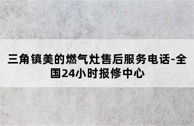 三角镇美的燃气灶售后服务电话-全国24小时报修中心