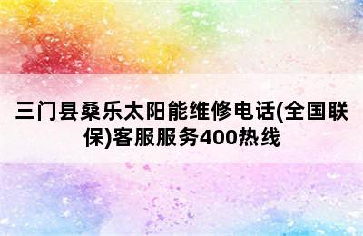 三门县桑乐太阳能维修电话(全国联保)客服服务400热线