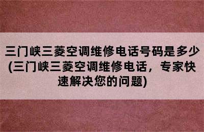 三门峡三菱空调维修电话号码是多少(三门峡三菱空调维修电话，专家快速解决您的问题)