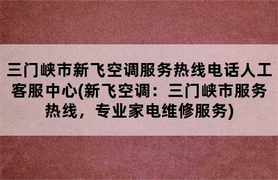 三门峡市新飞空调服务热线电话人工客服中心(新飞空调：三门峡市服务热线，专业家电维修服务)