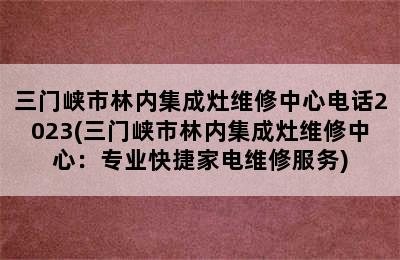 三门峡市林内集成灶维修中心电话2023(三门峡市林内集成灶维修中心：专业快捷家电维修服务)