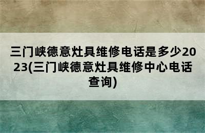 三门峡德意灶具维修电话是多少2023(三门峡德意灶具维修中心电话查询)