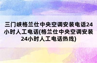 三门峡格兰仕中央空调安装电话24小时人工电话(格兰仕中央空调安装24小时人工电话热线)