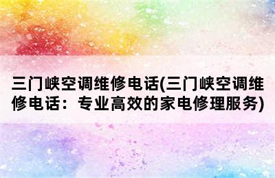 三门峡空调维修电话(三门峡空调维修电话：专业高效的家电修理服务)