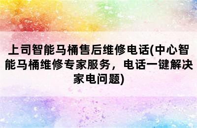 上司智能马桶售后维修电话(中心智能马桶维修专家服务，电话一键解决家电问题)