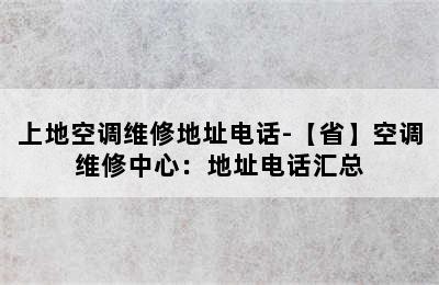 上地空调维修地址电话-【省】空调维修中心：地址电话汇总