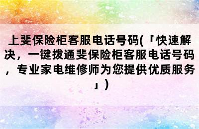 上斐保险柜客服电话号码(「快速解决，一键拨通斐保险柜客服电话号码，专业家电维修师为您提供优质服务」)