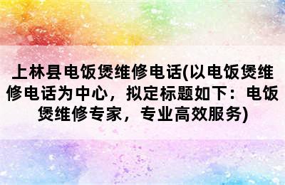 上林县电饭煲维修电话(以电饭煲维修电话为中心，拟定标题如下：电饭煲维修专家，专业高效服务)