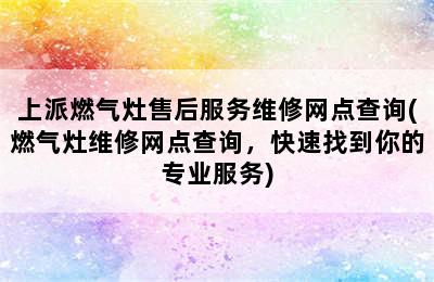 上派燃气灶售后服务维修网点查询(燃气灶维修网点查询，快速找到你的专业服务)