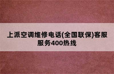 上派空调维修电话(全国联保)客服服务400热线