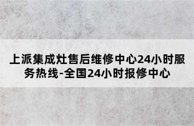 上派集成灶售后维修中心24小时服务热线-全国24小时报修中心