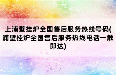 上浦壁挂炉全国售后服务热线号码(浦壁挂炉全国售后服务热线电话一触即达)