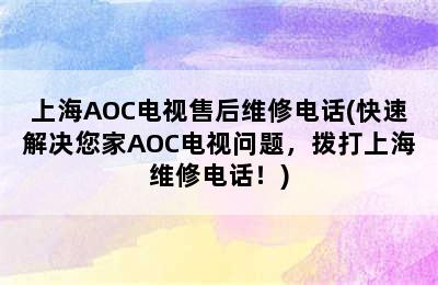 上海AOC电视售后维修电话(快速解决您家AOC电视问题，拨打上海维修电话！)