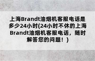 上海Brandt油烟机客服电话是多少24小时(24小时不休的上海Brandt油烟机客服电话，随时解答您的问题！)