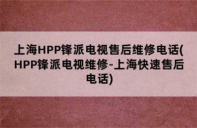 上海HPP锋派电视售后维修电话(HPP锋派电视维修-上海快速售后电话)