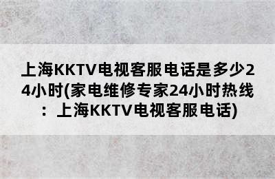 上海KKTV电视客服电话是多少24小时(家电维修专家24小时热线：上海KKTV电视客服电话)