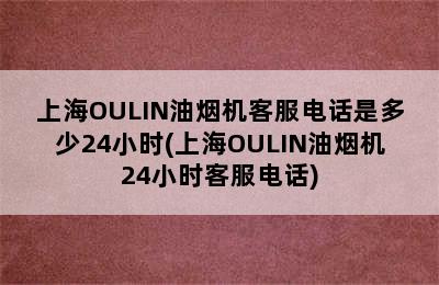 上海OULIN油烟机客服电话是多少24小时(上海OULIN油烟机24小时客服电话)