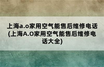 上海a.o家用空气能售后维修电话(上海A.O家用空气能售后维修电话大全)