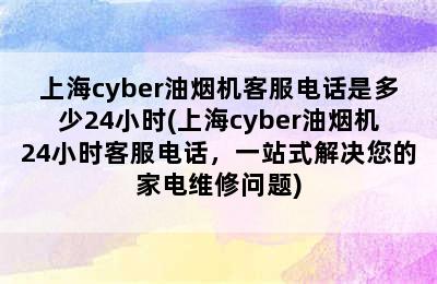 上海cyber油烟机客服电话是多少24小时(上海cyber油烟机24小时客服电话，一站式解决您的家电维修问题)