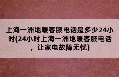 上海一洲地暖客服电话是多少24小时(24小时上海一洲地暖客服电话，让家电故障无忧)