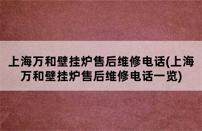 上海万和壁挂炉售后维修电话(上海万和壁挂炉售后维修电话一览)