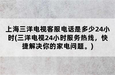 上海三洋电视客服电话是多少24小时(三洋电视24小时服务热线，快捷解决你的家电问题。)