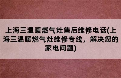 上海三温暖燃气灶售后维修电话(上海三温暖燃气灶维修专线，解决您的家电问题)