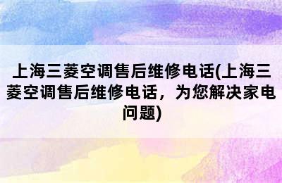 上海三菱空调售后维修电话(上海三菱空调售后维修电话，为您解决家电问题)