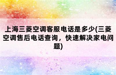 上海三菱空调客服电话是多少(三菱空调售后电话查询，快速解决家电问题)