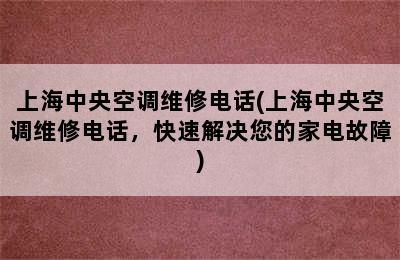 上海中央空调维修电话(上海中央空调维修电话，快速解决您的家电故障)