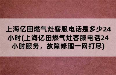 上海亿田燃气灶客服电话是多少24小时(上海亿田燃气灶客服电话24小时服务，故障修理一网打尽)