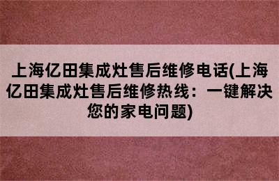 上海亿田集成灶售后维修电话(上海亿田集成灶售后维修热线：一键解决您的家电问题)