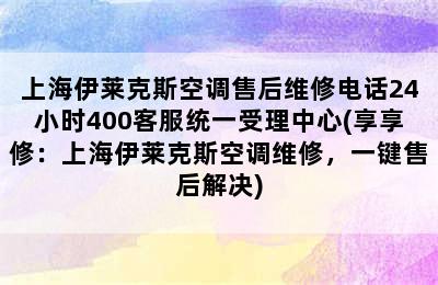 上海伊莱克斯空调售后维修电话24小时400客服统一受理中心(享享修：上海伊莱克斯空调维修，一键售后解决)