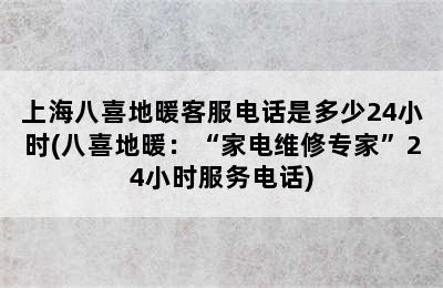 上海八喜地暖客服电话是多少24小时(八喜地暖：“家电维修专家”24小时服务电话)