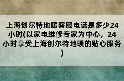 上海创尔特地暖客服电话是多少24小时(以家电维修专家为中心，24小时享受上海创尔特地暖的贴心服务)