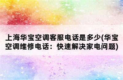 上海华宝空调客服电话是多少(华宝空调维修电话：快速解决家电问题)