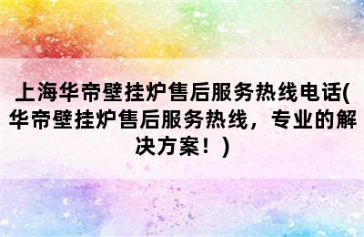 上海华帝壁挂炉售后服务热线电话(华帝壁挂炉售后服务热线，专业的解决方案！)