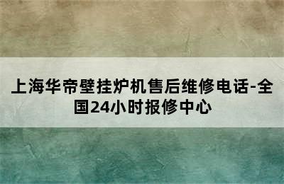 上海华帝壁挂炉机售后维修电话-全国24小时报修中心