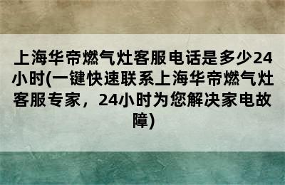 上海华帝燃气灶客服电话是多少24小时(一键快速联系上海华帝燃气灶客服专家，24小时为您解决家电故障)