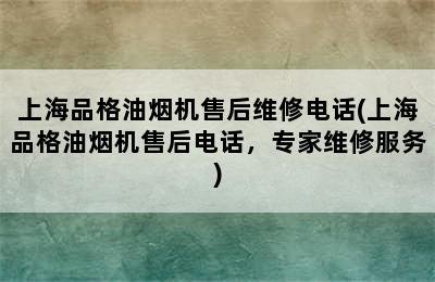 上海品格油烟机售后维修电话(上海品格油烟机售后电话，专家维修服务)