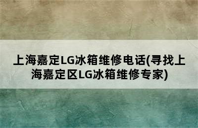 上海嘉定LG冰箱维修电话(寻找上海嘉定区LG冰箱维修专家)