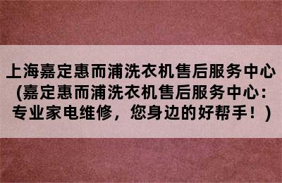 上海嘉定惠而浦洗衣机售后服务中心(嘉定惠而浦洗衣机售后服务中心：专业家电维修，您身边的好帮手！)