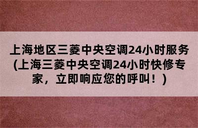 上海地区三菱中央空调24小时服务(上海三菱中央空调24小时快修专家，立即响应您的呼叫！)