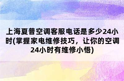 上海夏普空调客服电话是多少24小时(掌握家电维修技巧，让你的空调24小时有维修小悟)